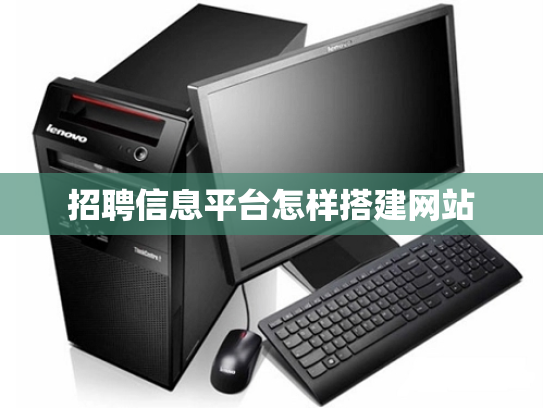招聘信息平台怎样搭建网站