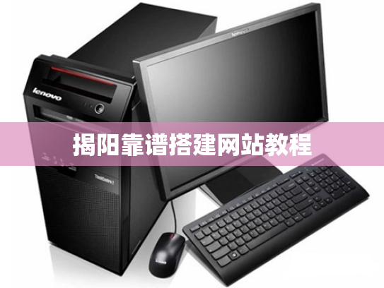 揭阳靠谱搭建网站教程