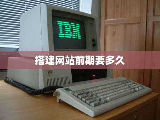 搭建网站前期要多久