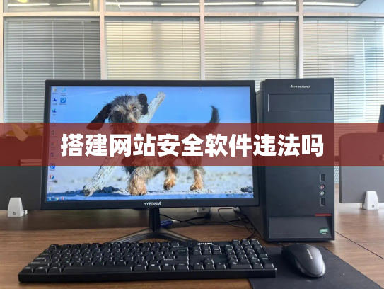 搭建网站安全软件违法吗