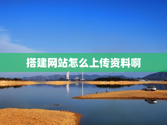 搭建网站怎么上传资料啊