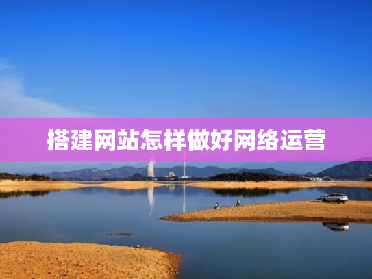 搭建网站怎样做好网络运营