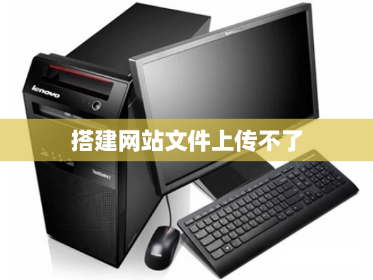 搭建网站文件上传不了