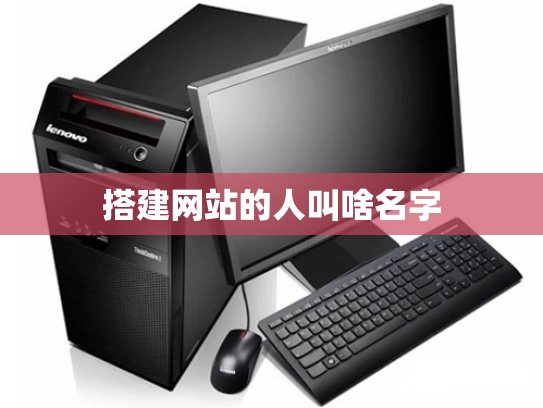 搭建网站的人叫啥名字