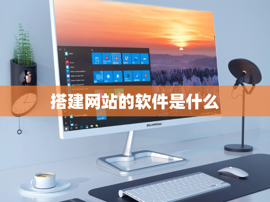 搭建网站的软件是什么