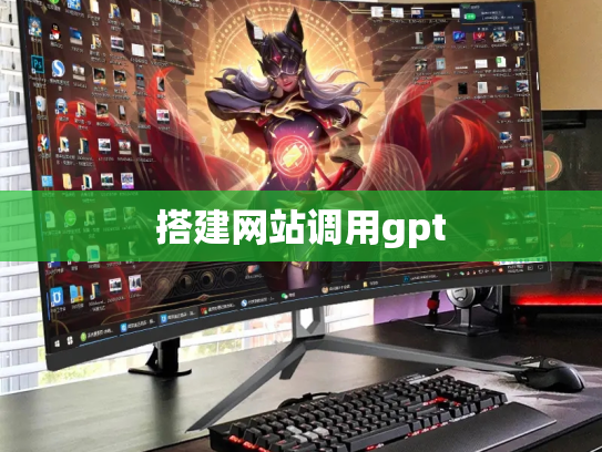 搭建网站调用gpt