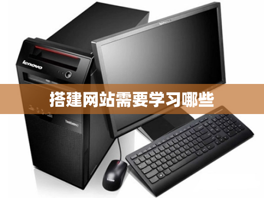 搭建网站需要学习哪些