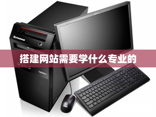 搭建网站需要学什么专业的