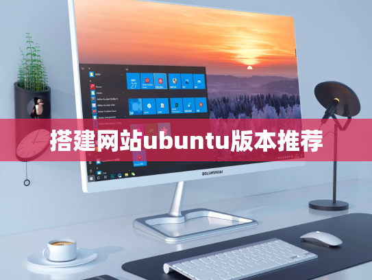 搭建网站ubuntu版本推荐