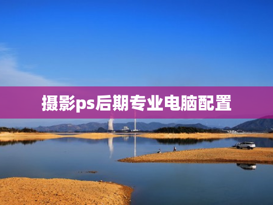 摄影ps后期专业电脑配置