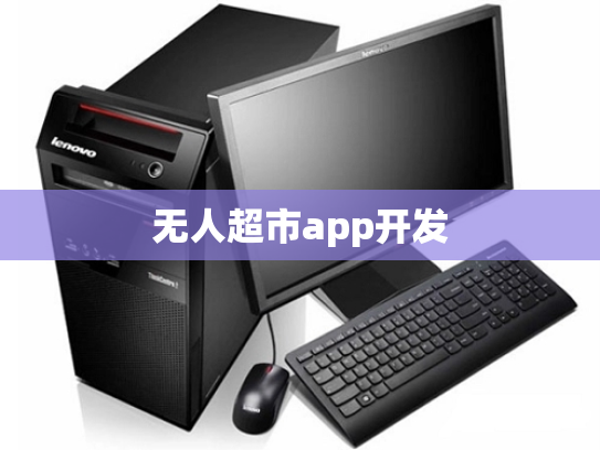 无人超市app开发