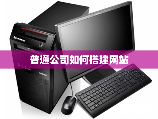 普通公司如何搭建网站