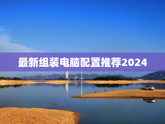 最新组装电脑配置推荐2024