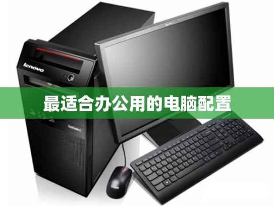 最适合办公用的电脑配置