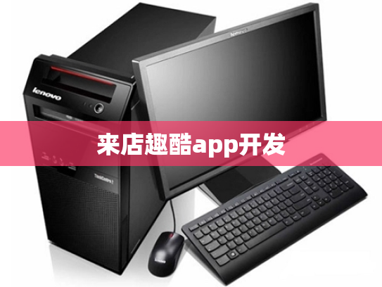 来店趣酷app开发