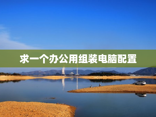 求一个办公用组装电脑配置