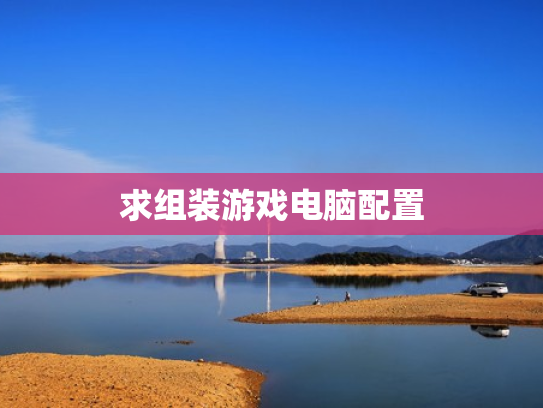 求组装游戏电脑配置