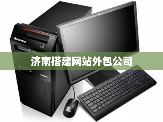 济南搭建网站外包公司