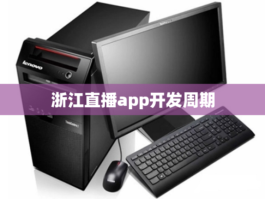 浙江直播app开发周期