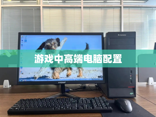 游戏中高端电脑配置