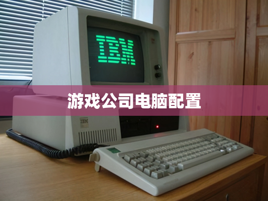 游戏公司电脑配置