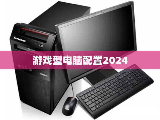 游戏型电脑配置2024
