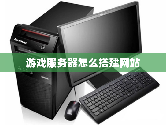 游戏服务器怎么搭建网站