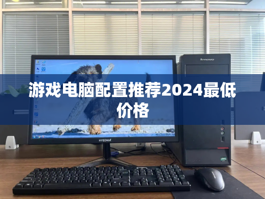 游戏电脑配置推荐2024最低价格