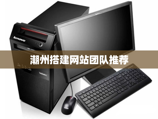 潮州搭建网站团队推荐