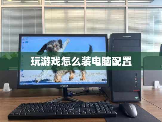 玩游戏怎么装电脑配置