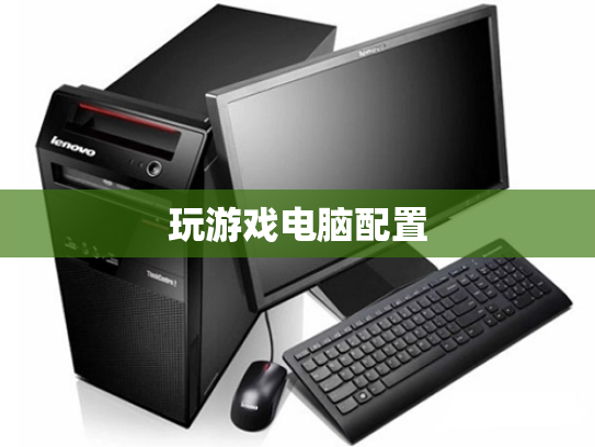 玩游戏电脑配置
