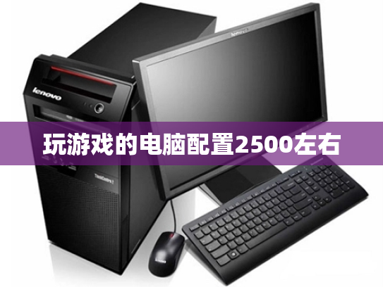 玩游戏的电脑配置2500左右