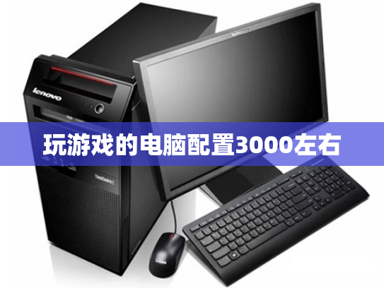 玩游戏的电脑配置3000左右