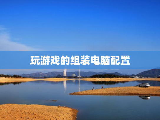 玩游戏的组装电脑配置