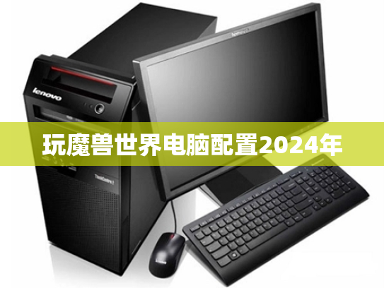 玩魔兽世界电脑配置2024年