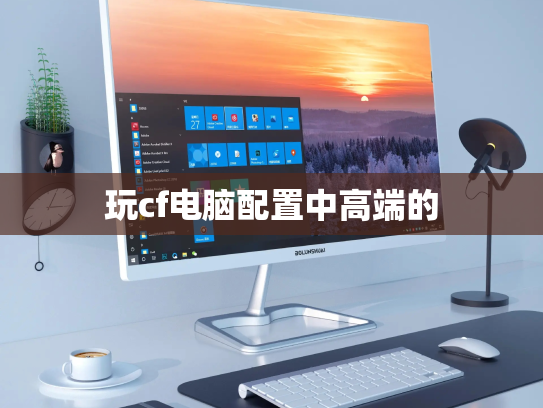 玩cf电脑配置中高端的