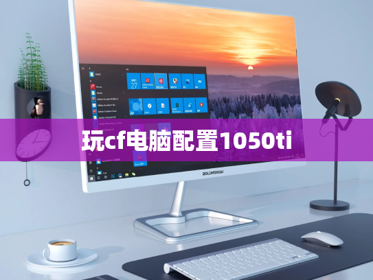 玩cf电脑配置1050ti