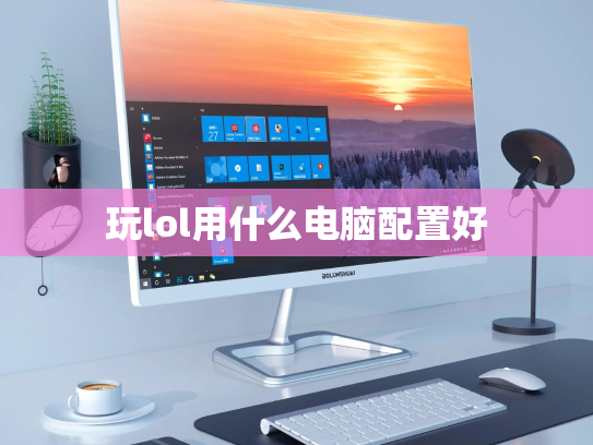 玩lol用什么电脑配置好