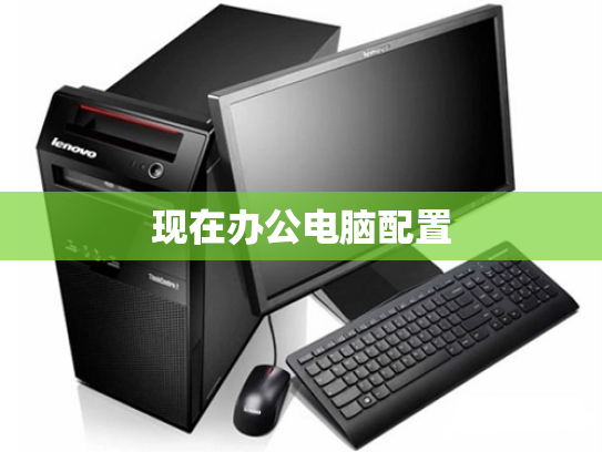 现在办公电脑配置