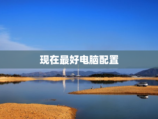 现在最好电脑配置