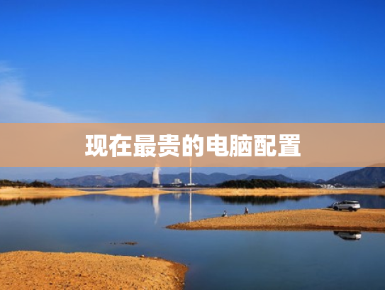 现在最贵的电脑配置