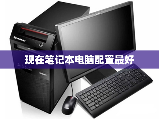 现在笔记本电脑配置最好