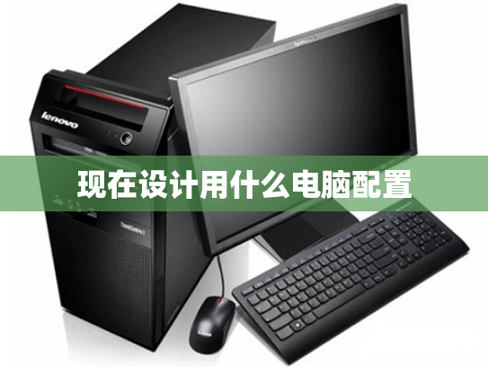 现在设计用什么电脑配置