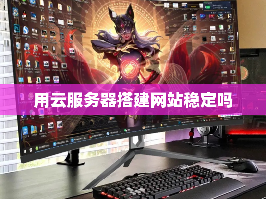用云服务器搭建网站稳定吗