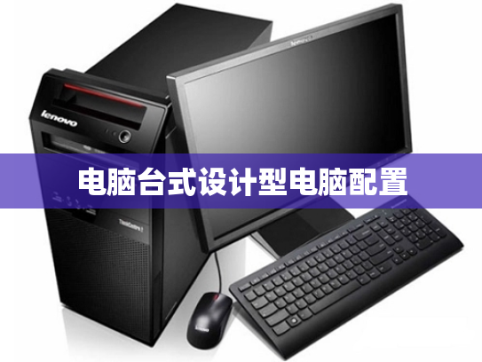 电脑台式设计型电脑配置