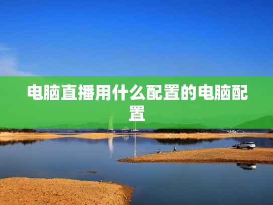 电脑直播用什么配置的电脑配置