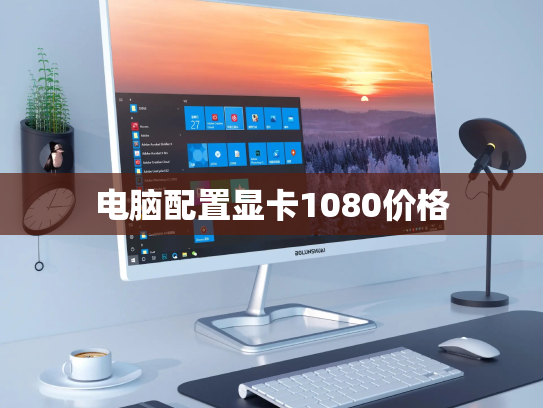 电脑配置显卡1080价格