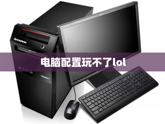 电脑配置玩不了lol