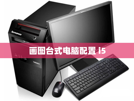 画图台式电脑配置 i5