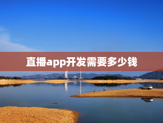 直播app开发需要多少钱